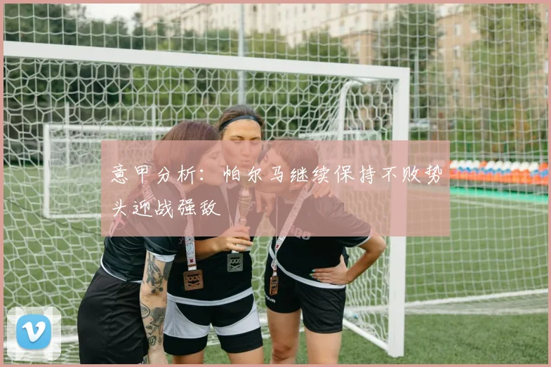 意甲分析：帕尔马继续保持不败势头迎战强敌