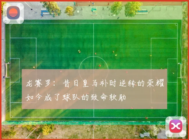 龙赛罗：昔日皇马补时逆转的荣耀如今成了球队的致命软肋