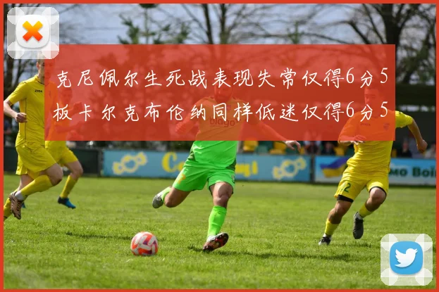 克尼佩尔生死战表现失常仅得6分5板卡尔克布伦纳同样低迷仅得6分5板