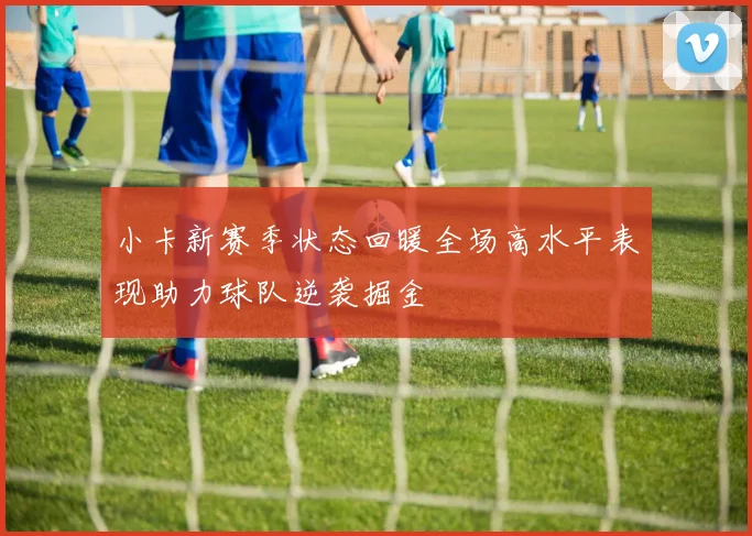 小卡新赛季状态回暖全场高水平表现助力球队逆袭掘金