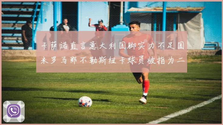 卡萨诺直言意大利国脚实力不足国米罗马那不勒斯纽卡球员被指为二流