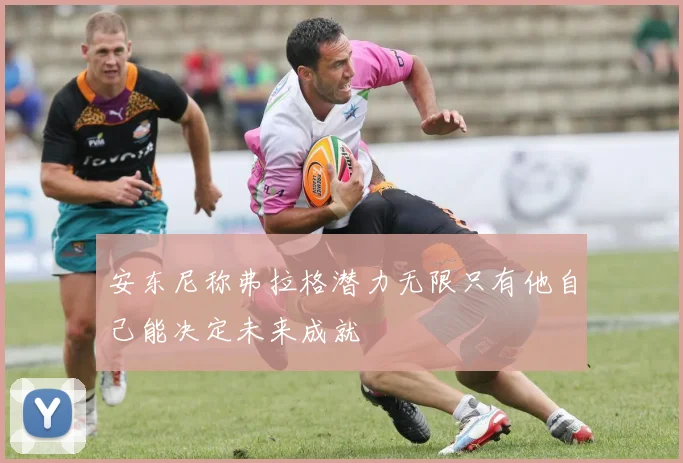 安东尼称弗拉格潜力无限只有他自己能决定未来成就