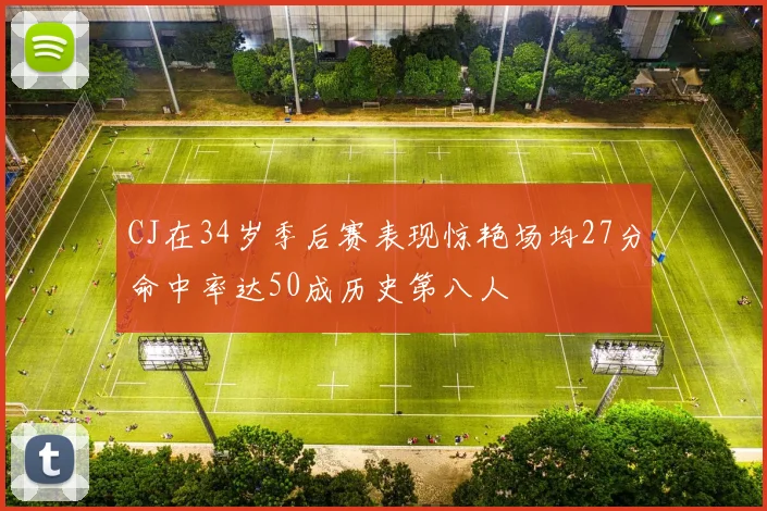 CJ在34岁季后赛表现惊艳场均27分命中率达50成历史第八人
