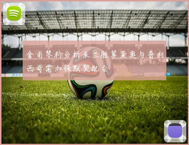 舍甫琴科分析米兰胜算莱奥与普利西奇需加强默契配合