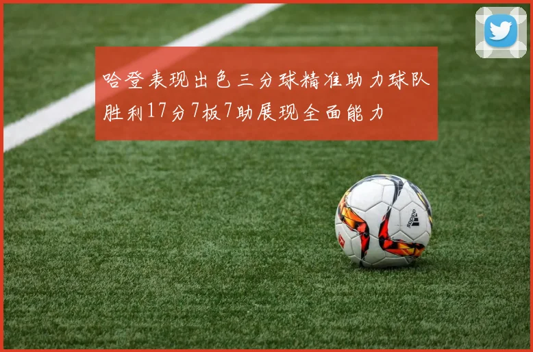 哈登表现出色三分球精准助力球队胜利17分7板7助展现全面能力