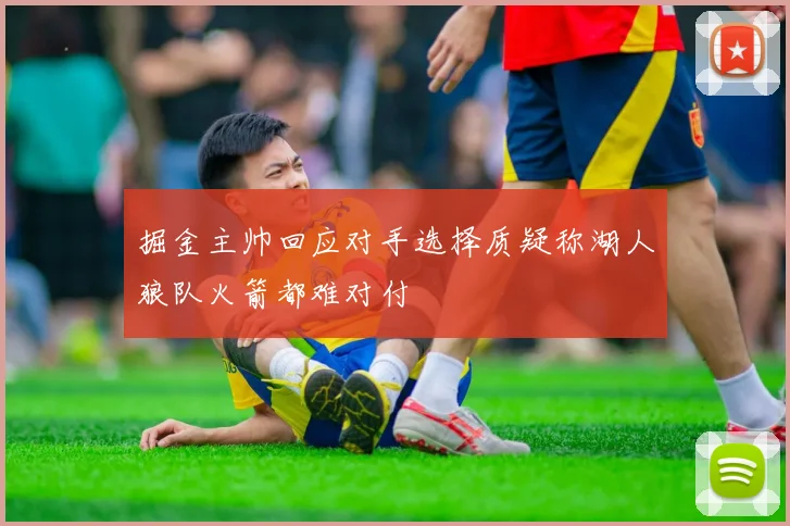 掘金主帅回应对手选择质疑称湖人狼队火箭都难对付