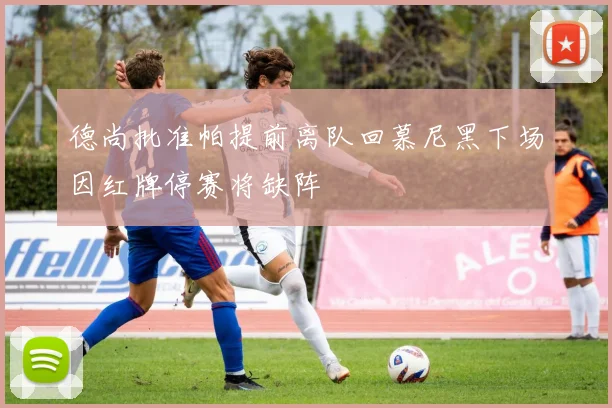 德尚批准帕提前离队回慕尼黑下场因红牌停赛将缺阵